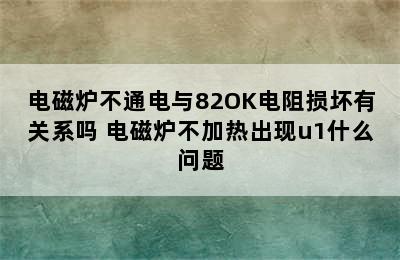 电磁炉不通电与82OK电阻损坏有关系吗 电磁炉不加热出现u1什么问题